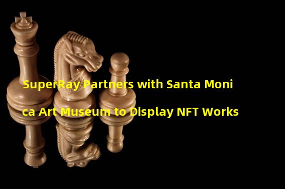SuperRay Partners with Santa Monica Art Museum to Display NFT Works