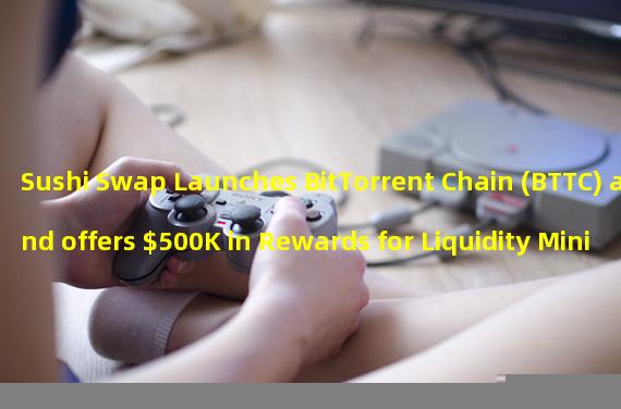 Sushi Swap Launches BitTorrent Chain (BTTC) and offers $500K in Rewards for Liquidity Mining