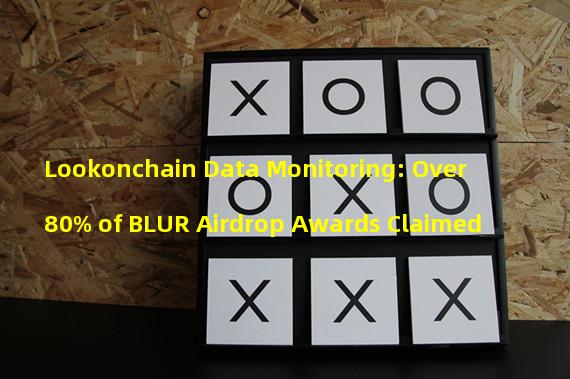 Lookonchain Data Monitoring: Over 80% of BLUR Airdrop Awards Claimed