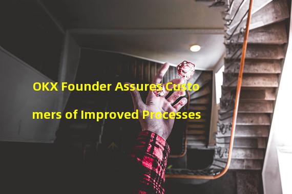 OKX Founder Assures Customers of Improved Processes