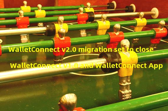WalletConnect v2.0 migration set to close WalletConnect v1.0 and WalletConnect App