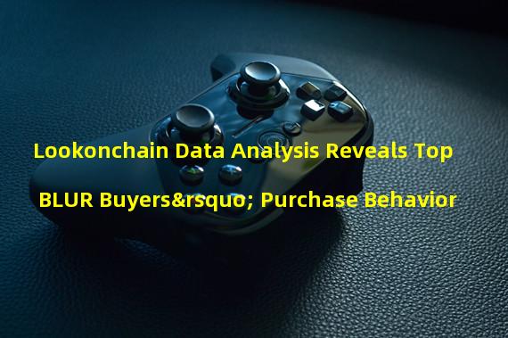 Lookonchain Data Analysis Reveals Top BLUR Buyers’ Purchase Behavior