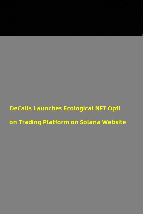 DeCalls Launches Ecological NFT Option Trading Platform on Solana Website