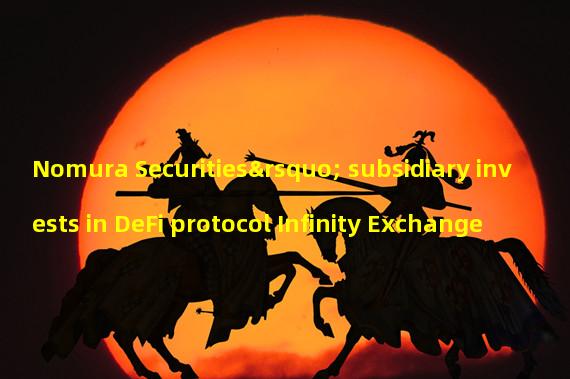 Nomura Securities’ subsidiary invests in DeFi protocol Infinity Exchange