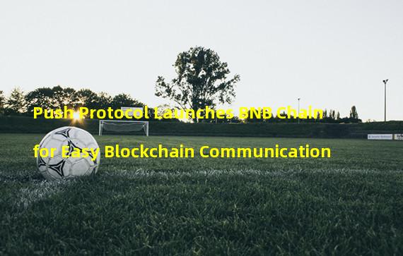 Push Protocol Launches BNB Chain for Easy Blockchain Communication