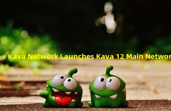 Kava Network Launches Kava 12 Main Network