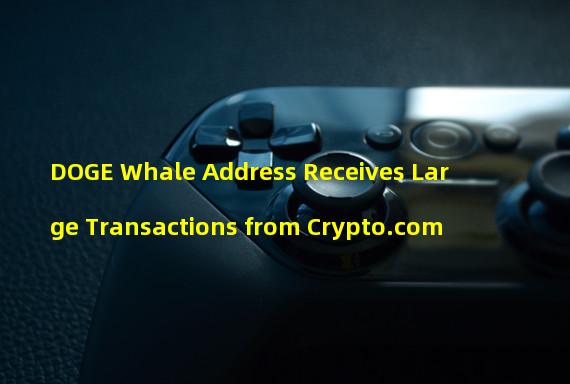 DOGE Whale Address Receives Large Transactions from Crypto.com