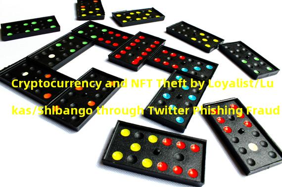 Cryptocurrency and NFT Theft by Loyalist/Lukas/Shibango through Twitter Phishing Fraud