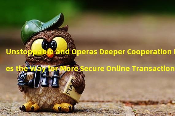 Unstoppable and Operas Deeper Cooperation Paves the Way for More Secure Online Transactions