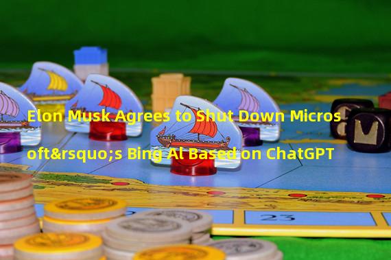 Elon Musk Agrees to Shut Down Microsoft’s Bing Al Based on ChatGPT