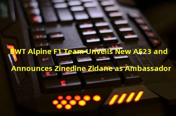 BWT Alpine F1 Team Unveils New A523 and Announces Zinedine Zidane as Ambassador