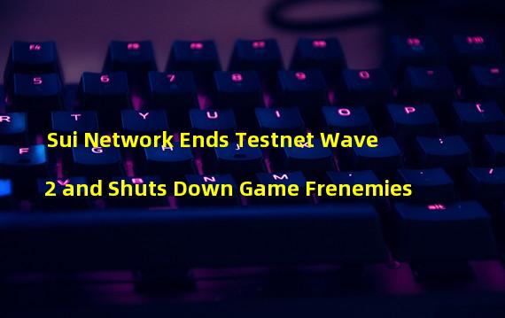 Sui Network Ends Testnet Wave 2 and Shuts Down Game Frenemies