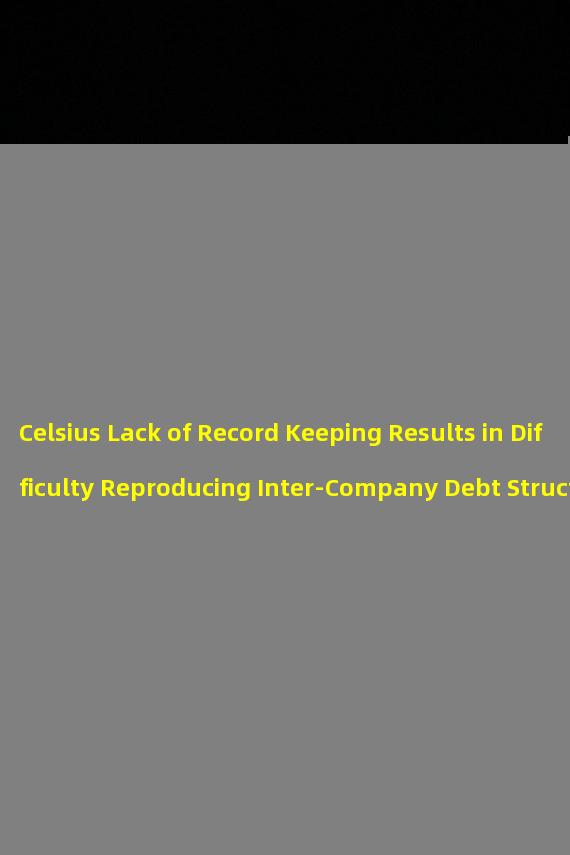 Celsius Lack of Record Keeping Results in Difficulty Reproducing Inter-Company Debt Structure