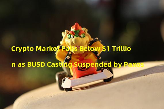Crypto Market Falls Below $1 Trillion as BUSD Casting Suspended by Paxos
