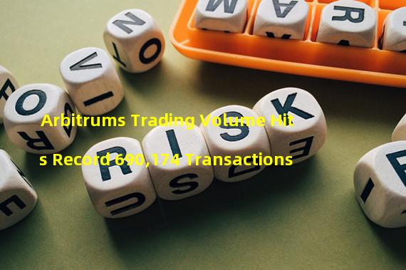 Arbitrums Trading Volume Hits Record 690,174 Transactions