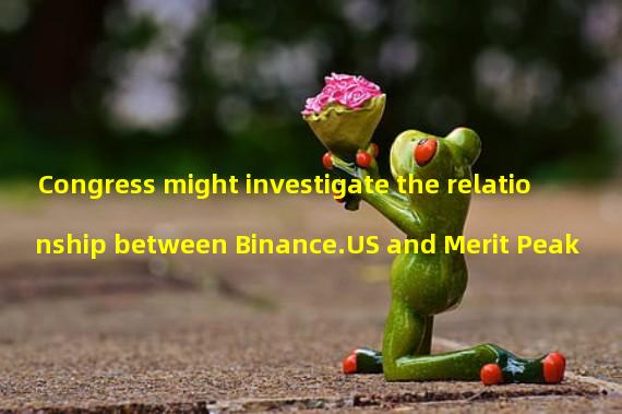 Congress might investigate the relationship between Binance.US and Merit Peak 