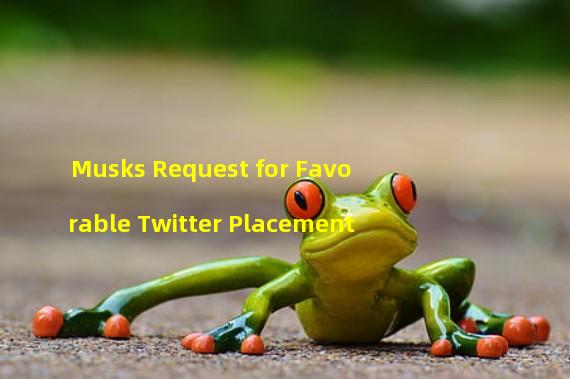 Musks Request for Favorable Twitter Placement