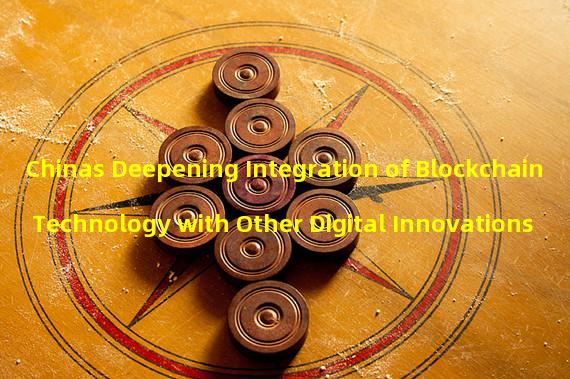 Chinas Deepening Integration of Blockchain Technology with Other Digital Innovations