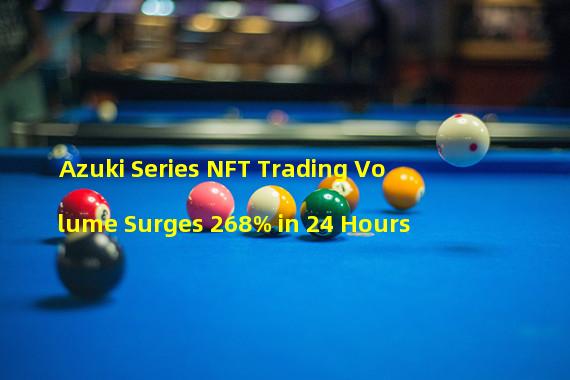 Azuki Series NFT Trading Volume Surges 268% in 24 Hours 