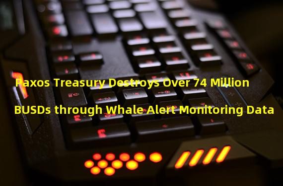 Paxos Treasury Destroys Over 74 Million BUSDs through Whale Alert Monitoring Data