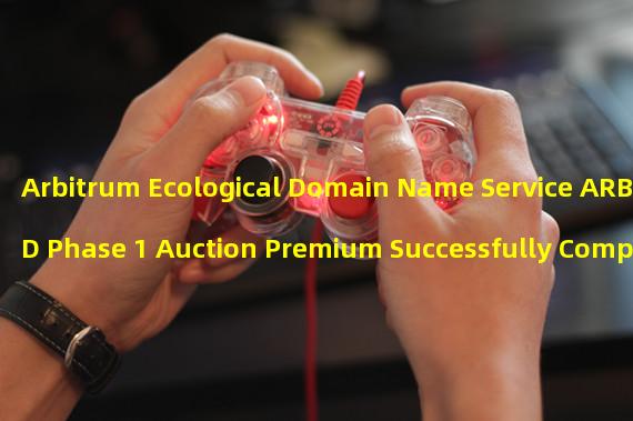 Arbitrum Ecological Domain Name Service ARB ID Phase 1 Auction Premium Successfully Completed