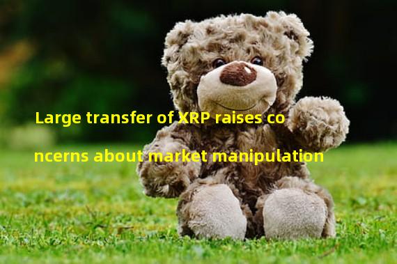 Large transfer of XRP raises concerns about market manipulation