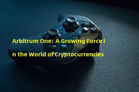 Arbitrum One: A Growing Force in the World of Cryptocurrencies