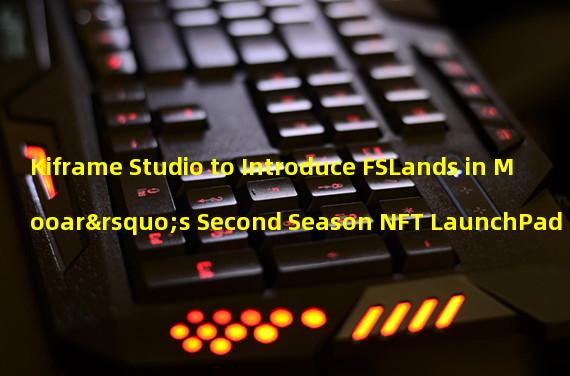 Kiframe Studio to Introduce FSLands in Mooar’s Second Season NFT LaunchPad 