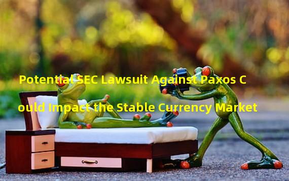 Potential SEC Lawsuit Against Paxos Could Impact the Stable Currency Market