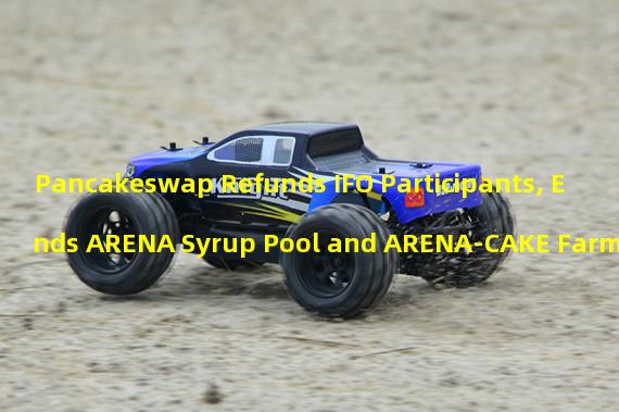 Pancakeswap Refunds IFO Participants, Ends ARENA Syrup Pool and ARENA-CAKE Farm