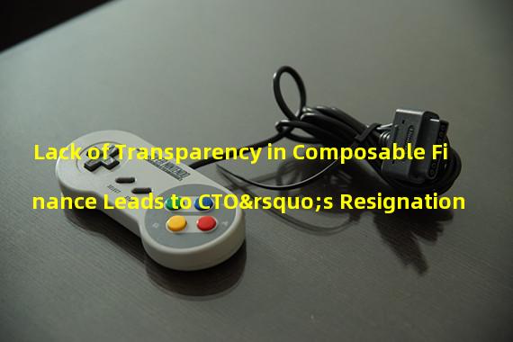 Lack of Transparency in Composable Finance Leads to CTO’s Resignation