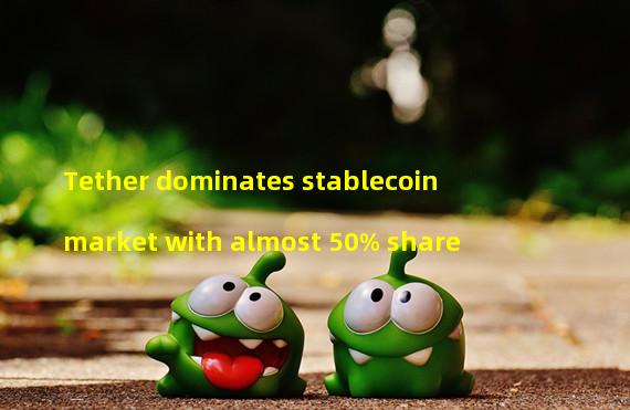 Tether dominates stablecoin market with almost 50% share