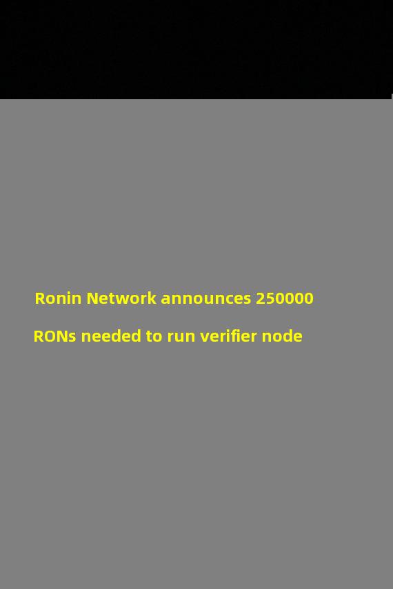 Ronin Network announces 250000 RONs needed to run verifier node