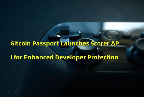 Gitcoin Passport Launches Scorer API for Enhanced Developer Protection