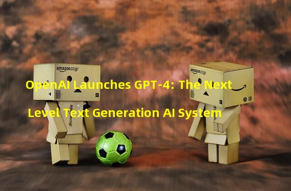 OpenAI Launches GPT-4: The Next Level Text Generation AI System
