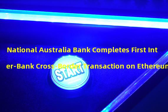 National Australia Bank Completes First Inter-Bank Cross-Border Transaction on Ethereum