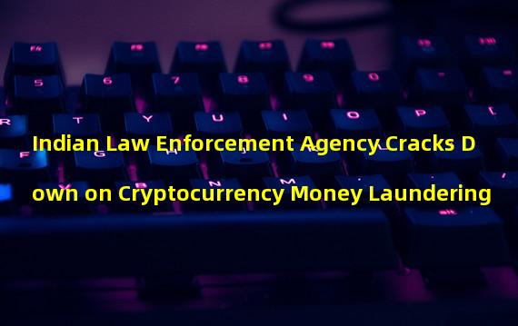 Indian Law Enforcement Agency Cracks Down on Cryptocurrency Money Laundering