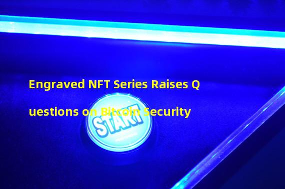 Engraved NFT Series Raises Questions on Bitcoin Security