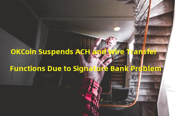 OKCoin Suspends ACH and Wire Transfer Functions Due to Signature Bank Problem