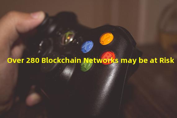 Over 280 Blockchain Networks may be at Risk