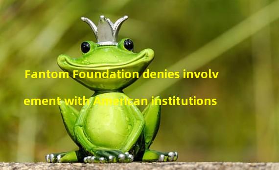 Fantom Foundation denies involvement with American institutions