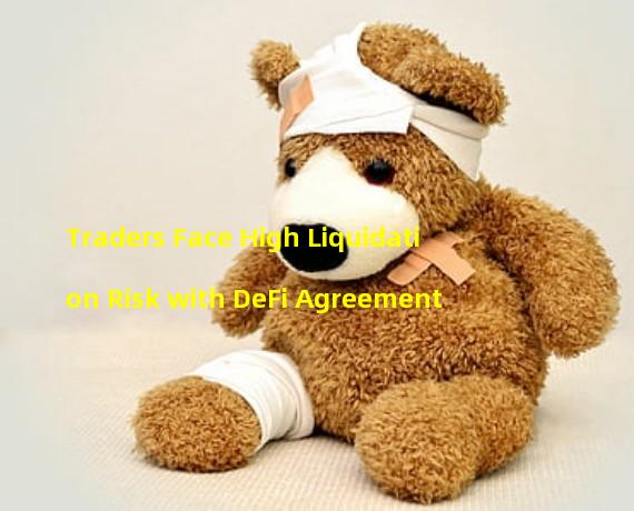 Traders Face High Liquidation Risk with DeFi Agreement
