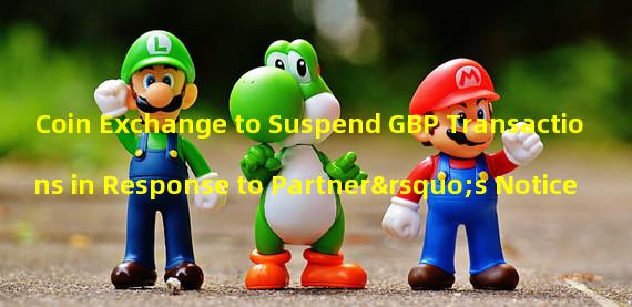 Coin Exchange to Suspend GBP Transactions in Response to Partner’s Notice