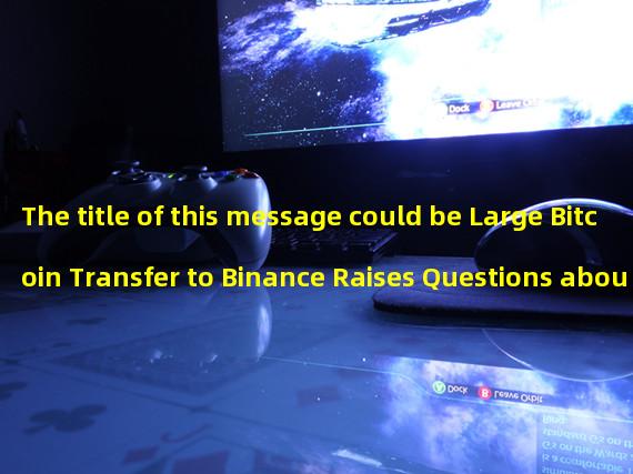 The title of this message could be Large Bitcoin Transfer to Binance Raises Questions about Ownership. The three keywords would be BTC transfer, unknown wallets, and Binance.
