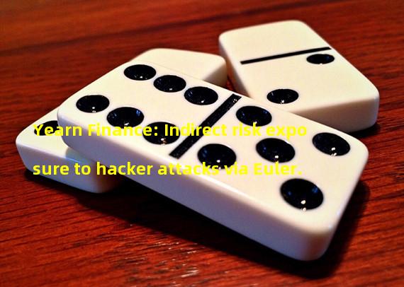 Yearn Finance: Indirect risk exposure to hacker attacks via Euler.