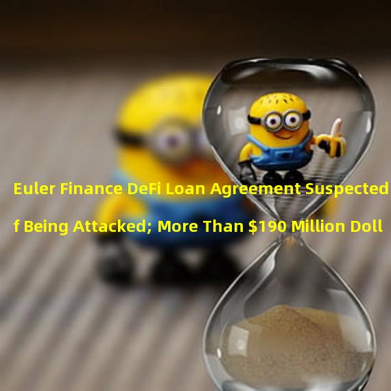 Euler Finance DeFi Loan Agreement Suspected of Being Attacked; More Than $190 Million Dollar Loss