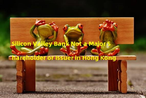 Silicon Valley Bank Not a Major Shareholder or Issuer in Hong Kong