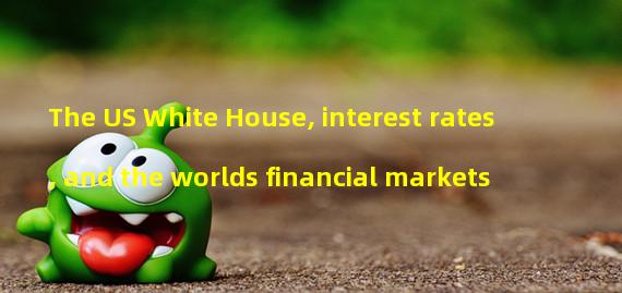 The US White House, interest rates, and the worlds financial markets