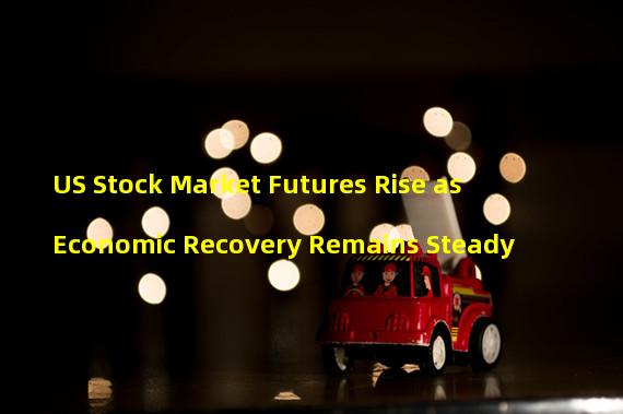 US Stock Market Futures Rise as Economic Recovery Remains Steady