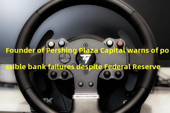 Founder of Pershing Plaza Capital warns of possible bank failures despite Federal Reserve intervention 